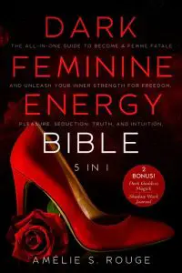 The Dark Feminine Energy Bible: The All-in-One Guide to Become a Femme Fatale and Unleash your Inner Strength for Freedom, Pleasure, Seduction, Truth, and Intuition